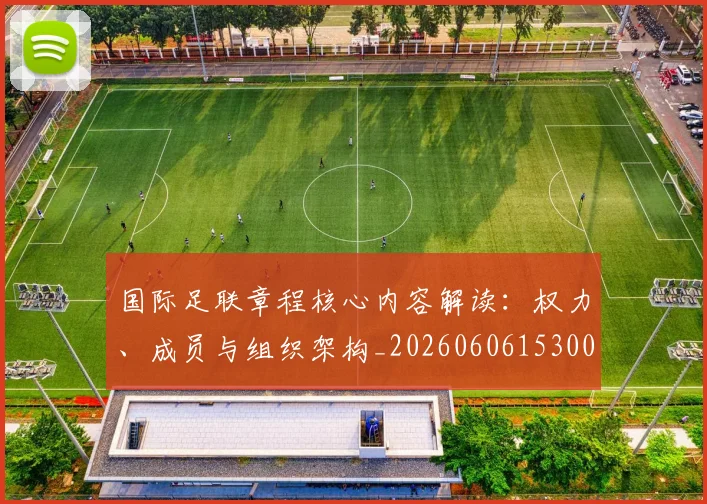 国际足联章程核心内容解读：权力、成员与组织架构_20260606153004