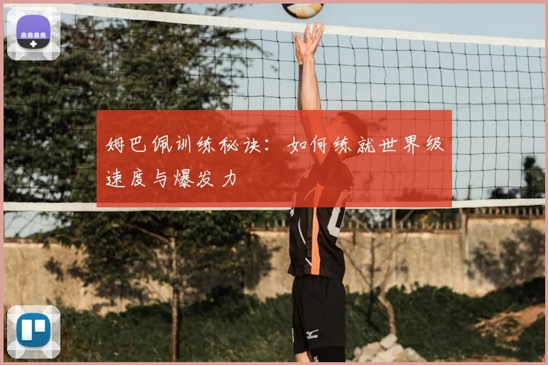 姆巴佩训练秘诀：如何练就世界级速度与爆发力
