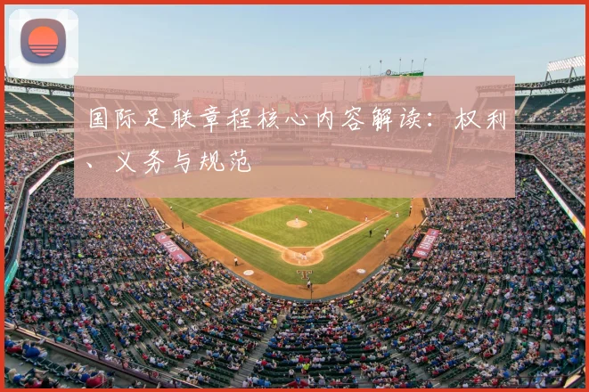 国际足联章程核心内容解读:权利、义务与规范