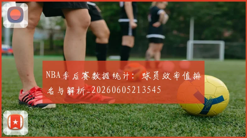 NBA季后赛数据统计：球员效率值排名与解析_20260605213545