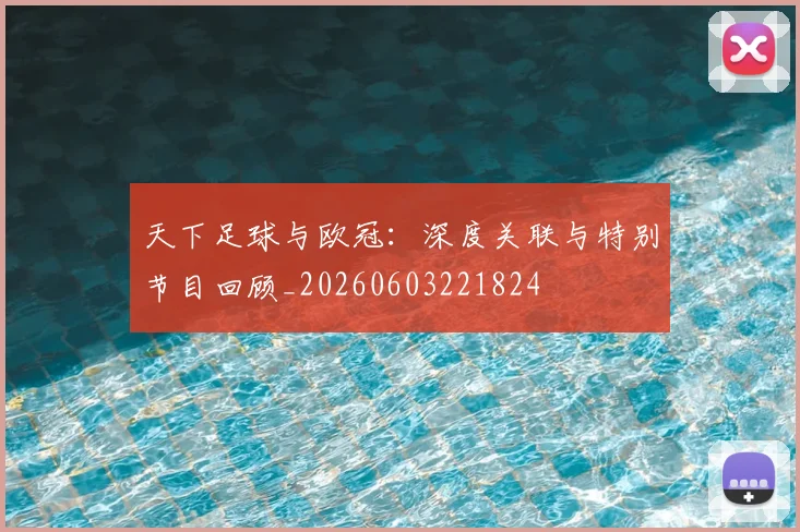 天下足球与欧冠：深度关联与特别节目回顾_20260603221824