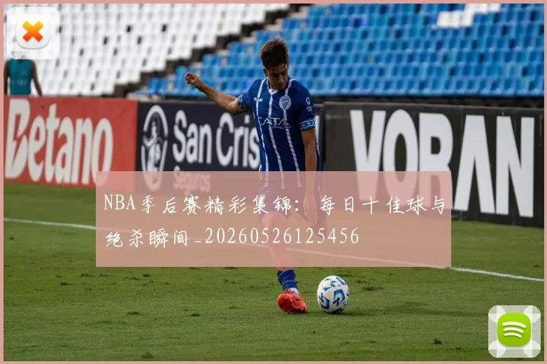 NBA季后赛精彩集锦：每日十佳球与绝杀瞬间_20260526125456