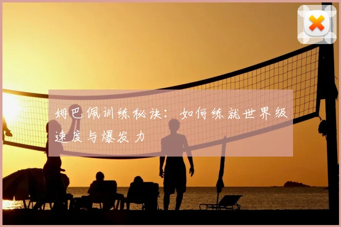姆巴佩训练秘诀:如何练就世界级速度与爆发力