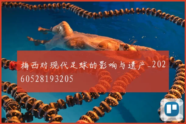 梅西对现代足球的影响与遗产_20260528193205