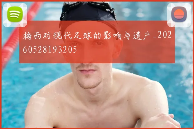 梅西对现代足球的影响与遗产_20260528193205
