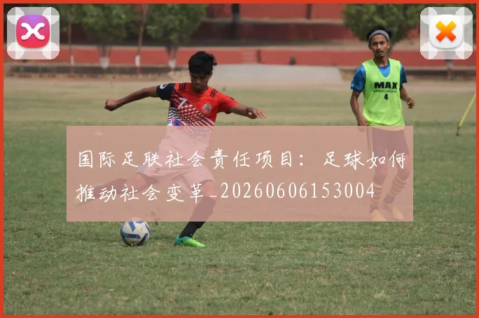 国际足联社会责任项目：足球如何推动社会变革_20260606153004