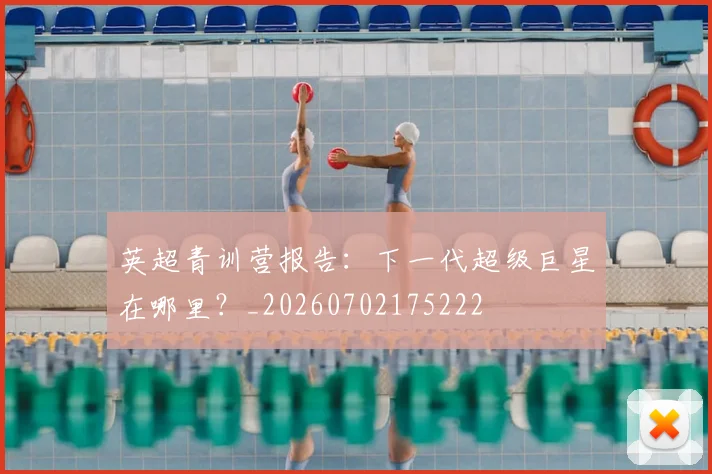 英超青训营报告：下一代超级巨星在哪里？_20260702175222