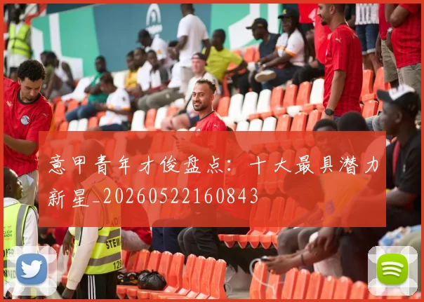 意甲青年才俊盘点：十大最具潜力新星_20260522160843