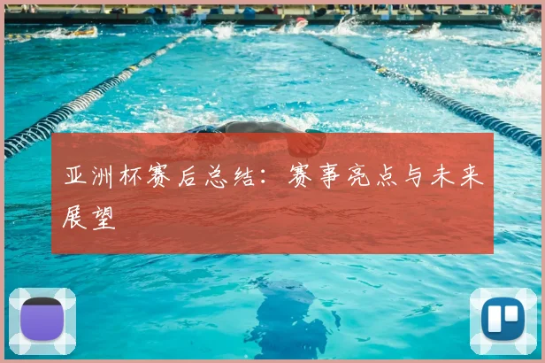 亚洲杯赛后总结：赛事亮点与未来展望