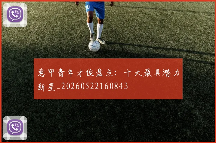 意甲青年才俊盘点:十大最具潜力新星_20260522160843