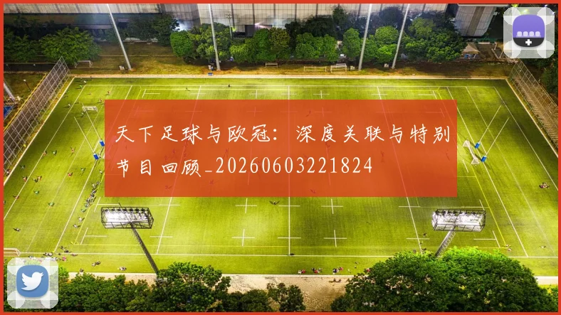天下足球与欧冠:深度关联与特别节目回顾_20260603221824